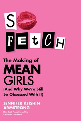 SO FETCH: The Making of Mean Girls (And Why We’re Still So Obsessed With It)